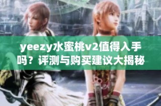 yeezy水蜜桃v2值得入手吗？评测与购买建议大揭秘
