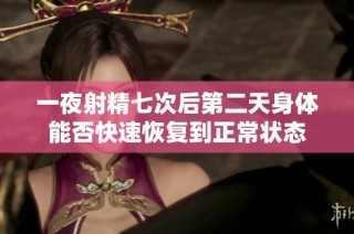 一夜射精七次后第二天身体能否快速恢复到正常状态