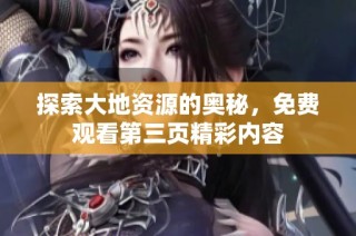 探索大地资源的奥秘，免费观看第三页精彩内容