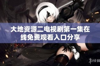 大地资源二电视剧第一集在线免费观看入口分享