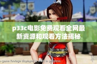 p33c电影免费观看全网最新资源和观看方法揭秘