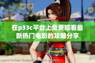 在p33c平台上免费观看最新热门电影的攻略分享