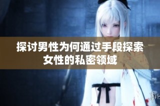 探讨男性为何通过手段探索女性的私密领域