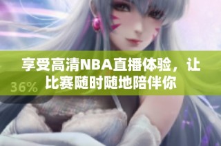 享受高清NBA直播体验，让比赛随时随地陪伴你