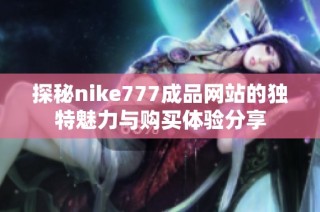 探秘nike777成品网站的独特魅力与购买体验分享
