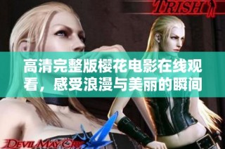 高清完整版樱花电影在线观看，感受浪漫与美丽的瞬间