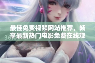 最佳免费视频网站推荐，畅享最新热门电影免费在线观看体验