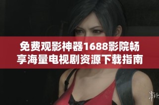 免费观影神器1688影院畅享海量电视剧资源下载指南