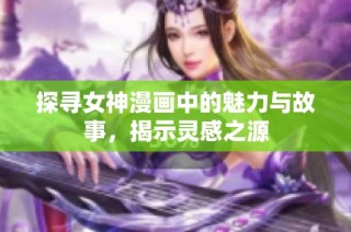 探寻女神漫画中的魅力与故事，揭示灵感之源