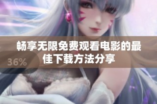 畅享无限免费观看电影的最佳下载方法分享