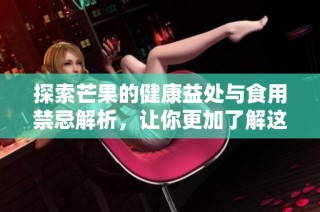 探索芒果的健康益处与食用禁忌解析，让你更加了解这种水果