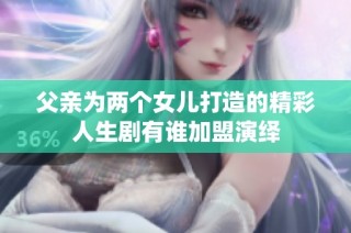 父亲为两个女儿打造的精彩人生剧有谁加盟演绎