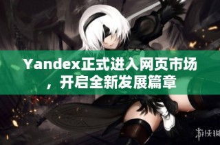 Yandex正式进入网页市场，开启全新发展篇章