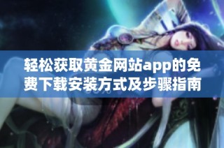 轻松获取黄金网站app的免费下载安装方式及步骤指南