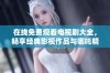 在线免费观看电视剧大全，畅享经典影视作品与哪吒精彩剧情