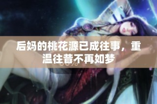 后妈的桃花源已成往事，重温往昔不再如梦