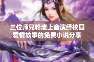 三位师兄轮流上音演绎校园爱情故事的免费小说分享