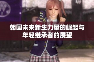 朝国未来新生力量的崛起与年轻继承者的展望