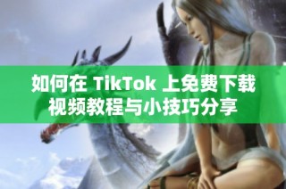如何在 TikTok 上免费下载视频教程与小技巧分享
