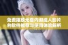 免费播放无套内谢成人影片的软件推荐与使用体验解析