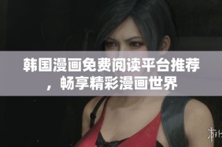 韩国漫画免费阅读平台推荐，畅享精彩漫画世界