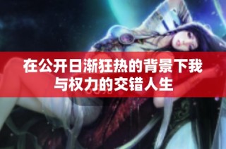 在公开日渐狂热的背景下我与权力的交错人生