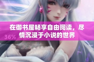在御书屋畅享自由阅读，尽情沉浸于小说的世界