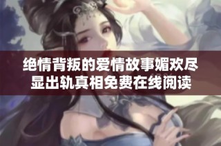 绝情背叛的爱情故事媚欢尽显出轨真相免费在线阅读