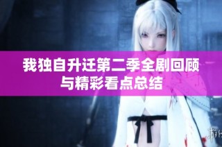 我独自升迁第二季全剧回顾与精彩看点总结