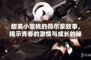 甜美小蜜桃的荷尔蒙故事，揭示青春的激情与成长的秘密