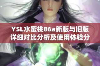 YSL水蜜桃86a新版与旧版详细对比分析及使用体验分享