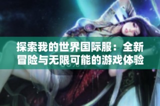 探索我的世界国际服：全新冒险与无限可能的游戏体验