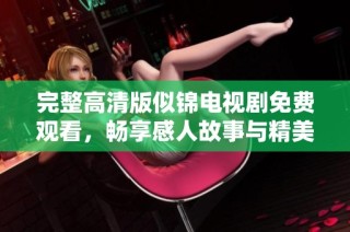 完整高清版似锦电视剧免费观看，畅享感人故事与精美画面