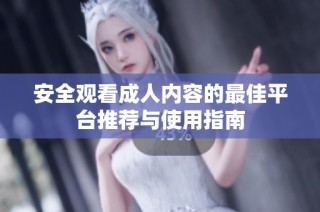安全观看成人内容的最佳平台推荐与使用指南