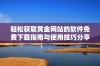 轻松获取黄金网站的软件免费下载指南与使用技巧分享