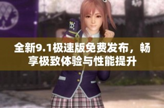 全新9.1极速版免费发布，畅享极致体验与性能提升