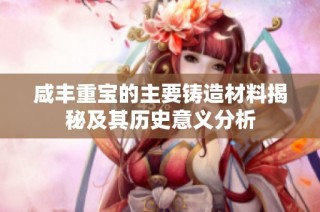 咸丰重宝的主要铸造材料揭秘及其历史意义分析