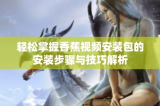 轻松掌握香蕉视频安装包的安装步骤与技巧解析