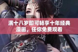 满十八岁即可畅享十年经典漫画，任你免费观看