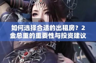如何选择合适的出租房？2金总重的重要性与投资建议