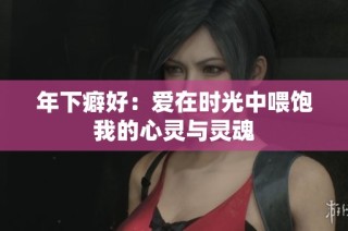 年下癖好：爱在时光中喂饱我的心灵与灵魂