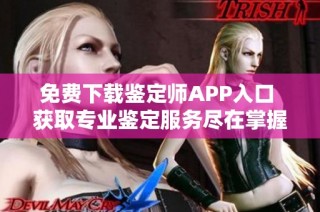 免费下载鉴定师APP入口 获取专业鉴定服务尽在掌握之中