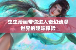 虫虫漫画带你进入奇幻动漫世界的趣味探险