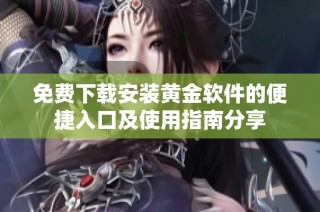 免费下载安装黄金软件的便捷入口及使用指南分享