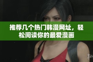 推荐几个热门韩漫网址，轻松阅读你的最爱漫画