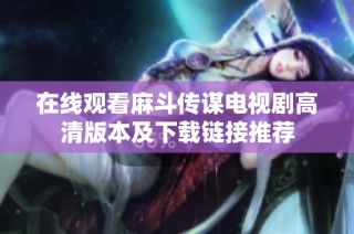 在线观看麻斗传谋电视剧高清版本及下载链接推荐