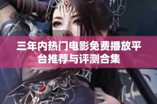 三年内热门电影免费播放平台推荐与评测合集
