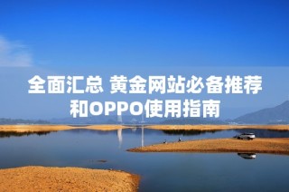 全面汇总 黄金网站必备推荐和OPPO使用指南