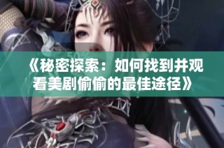 《秘密探索：如何找到并观看美剧偷偷的最佳途径》