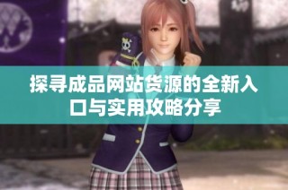 探寻成品网站货源的全新入口与实用攻略分享